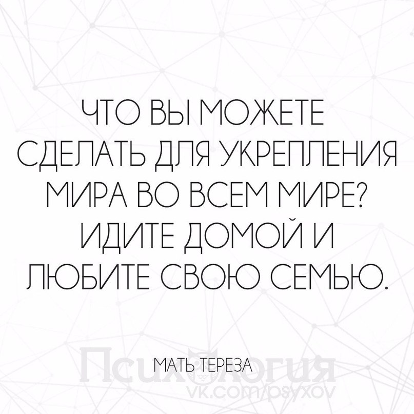 И вы можете делать это. Идите домой и любите свою семью. Хочешь изменить мир иди домой и люби свою семью. Если вы хотите осчастливить весь мир идите домой.